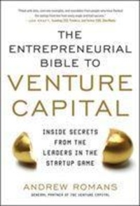 THE ENTREPRENEURIAL BIBLE TO VENTURE CAPITAL - Inside Secrets from the Leaders in the Startup Game.