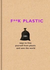 The F Team - F**k Plastic - 101 ways to free yourself from plastic and save the world.