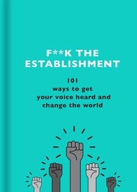 The F Team - F**k the Establishment - 101 ways to get your voice heard and change the world.