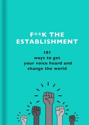 F**k the Establishment. 101 ways to get your voice heard and change the world