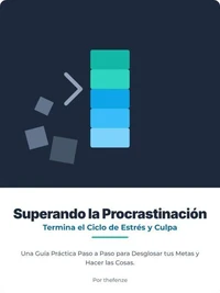 Superar la procrastinación: rompe el ciclo de estrés y culpa. Una guía práctica, paso a paso, para desglosar tus objetivos y lograr hacer las cosas.