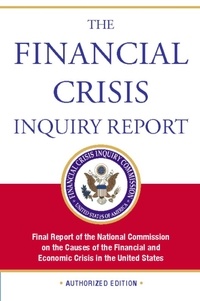 The Financial Crisis Inquiry Report, Authorized Edition - Final Report of the National Commission on the Causes of the Financial and Economic Crisis in the Un.