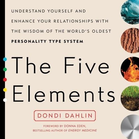 Dondi Dahlin - The Five Elements - Understand Yourself and Enhance Your Relationships with the Wisdom of the World's Oldest Personality Type System.