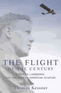 The Flight of the Century Charles Lindbergh and the Rise of American Aviation - Charles Lindbergh and the Rise of American Aviation.