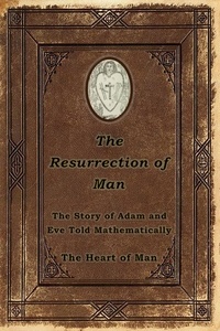  The Heart of Man - The Resurrection of Man: The Story of Adam and Eve Told Mathematically.