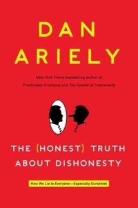 The (Honest) Truth About Dishonesty - How We Lie to Everyone--Especially Ourselves.