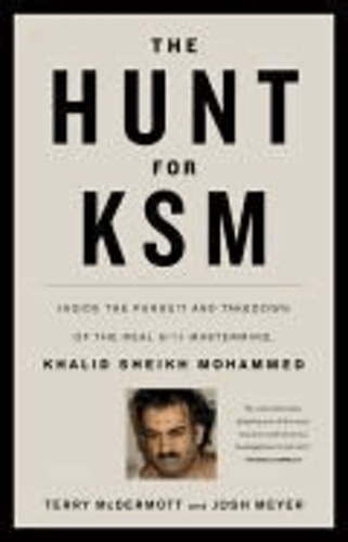 The Hunt for KSM - Inside the Pursuit and Takedown of the Real 9 11 Mastermind, Khalid Sheikh Mohammed.