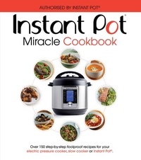 The Instant Pot Miracle Cookbook - Over 150 step-by-step foolproof recipes for your electric pressure cooker, slow cooker or Instant Pot®. Fully authorised..