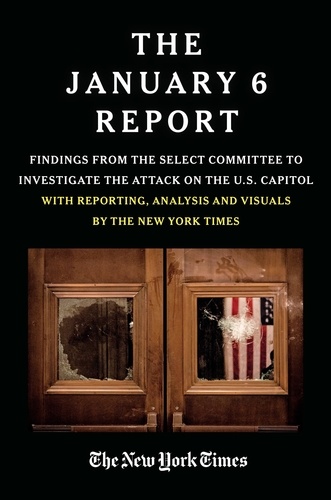 THE JANUARY 6 REPORT. Findings from the Select Committee to Investigate the Attack on the U.S. Capitol with Reporting, Analysis and Visuals by The New York Times