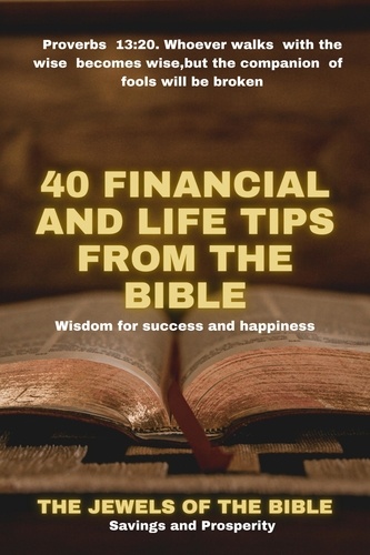  The jewels of the bible - 40 Financial and Life Tips from the Bible: Wisdom for Success and Happiness.