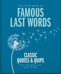 The Little Book of Famous Last Words - Classic Quotes and Quips That Deserve the Last Word.