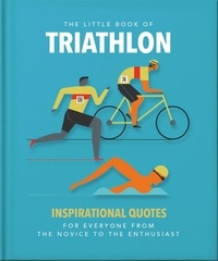 The Little Book of Triathlon - Inspirational Quotes for Everyone from the Novice to the Enthusiast.