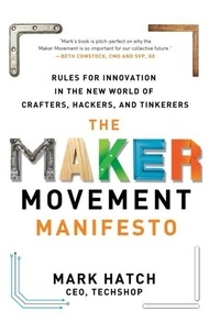The Maker Movement Manifesto: Rules for Innovation in the New World of Crafters, Hackers, and Tinkerers.