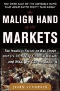 The Malign Hand of the Markets: The Insidious Forces on Wall Street that are Destroying Financial Markets - and What We Can Do About it.
