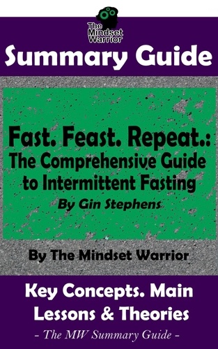  The Mindset Warrior - Summary Guide: Fast. Feast. Repeat.: The Comprehensive Guide to Intermittent Fasting: By Gin Stephens | The Mindset Warrior Summary Guide - ( Time Restricted Eating, Longevity, Ketosis, Weight Loss ).
