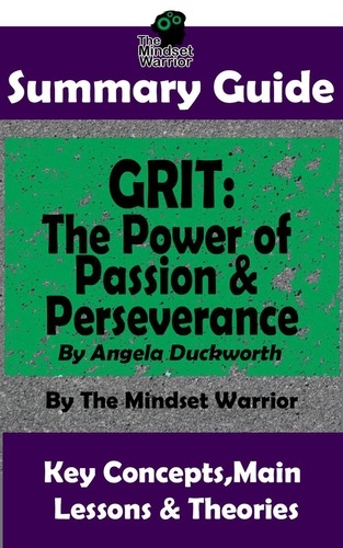  The Mindset Warrior - Summary Guide: Grit: The Power of Passion and Perseverance: by Angela Duckworth | The Mindset Warrior Summary Guide - ( Talent &amp; Expertise, Skill Development, Mental Toughness ).