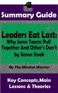  The Mindset Warrior - Summary Guide: Leaders Eat Last: Why Some Teams Pull Together  and Others Don't: by Simon Sinek | The Mindset Warrior Summary Guide - ( Leadership, Company Culture, Entrepreneurship, Productivity ).