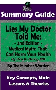  The Mindset Warrior - Summary Guide: Lies My Doctor Told Me - 2nd Edition: Medical Myths That Can Harm Your Health By Ken D. Berry, MD | The Mindset Warrior Summary Guide - (Longevity, Carnivore, Ketogenic Diet, Autoimmune).