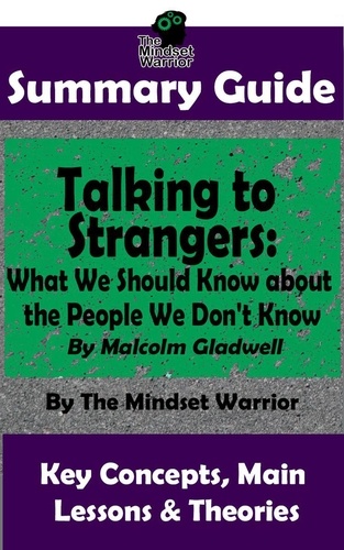  The Mindset Warrior - Summary Guide: Talking to Strangers: What We Should Know about the People We Don't Know: By Malcolm Gladwell | The Mindset Warrior Summary Guide - (Interpersonal Relationships, Persuasion, Leadership, Conflict Management).