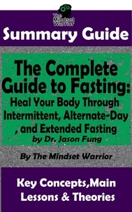  The Mindset Warrior - Summary Guide: The Complete Guide to Fasting: Heal Your Body Through Intermittent, Alternate-Day, and Extended Fasting: by Dr. Jason Fung | The Mindset Warrior Summary Guide - Weight Loss, Metabolism, Low Carb, Ketogenic Diet.