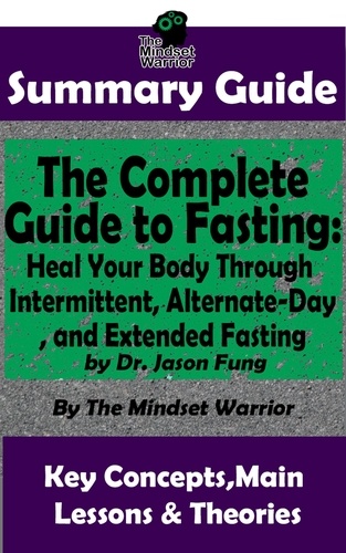  The Mindset Warrior - Summary Guide: The Complete Guide to Fasting: Heal Your Body Through Intermittent, Alternate-Day, and Extended Fasting: by Dr. Jason Fung | The Mindset Warrior Summary Guide - Weight Loss, Metabolism, Low Carb, Ketogenic Diet.