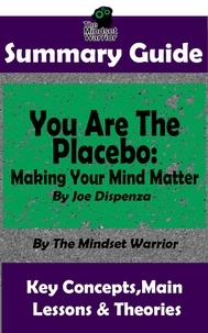  The Mindset Warrior - Summary Guide: You Are The Placebo: Making Your Mind Matter: by Joe Dispenza | The Mindset Warrior Summary Guide - ( Meditation, Spiritual Healing, Self Hypnosis, Epigenetics ).