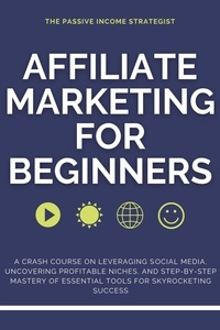  The Passive Income Strategist - Affiliate Marketing for Beginners: A Crash Course on Leveraging Social Media, Uncovering Profitable Niches, and Step-by-Step Mastery of Essential Tools for Skyrocketing Success.