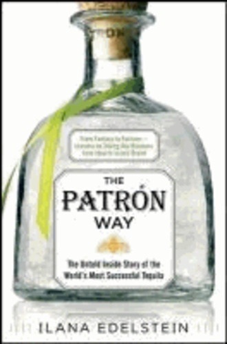 The Patron Way: From Fantasy to Fortune - Lessons on Taking Any Business From Idea to Iconic Brand - The Untold Inside Story of the World's Most Successful Tequila.