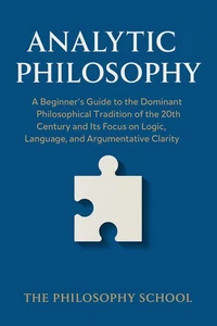 Analytic Philosophy: A Beginner's Guide to the Dominant Philosophical Tradition of the 20th Century and Its Focus on Logic, Language, and Argumentative Clarity
