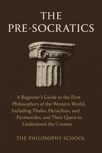 The Pre-Socratics: A Beginner's Guide to the First Philosophers of the Western World, Including Thales, Heraclitus, and Parmenides, and Their Quest to Understand the Cosmos