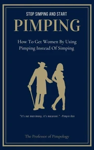 Stop Simping And Start Pimping: How To Get Women By Using Pimping Instead Of Simping
