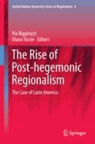 Pia Riggirozzi - The Rise of Post-Hegemonic Regionalism - The Case of Latin America.