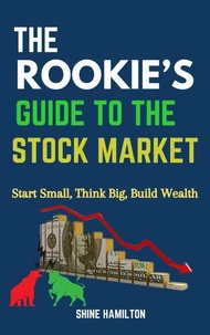 The Rookie’s Guide to the Stock Market: Start Small, Think Big, Build Wealth