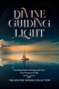  The Sincere Seeker - Divine Guiding Light; Unveiling Islam's Message and Your True Purpose of Life.