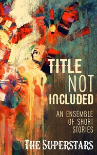 Title Not Included - An Ensemble of Short Stories