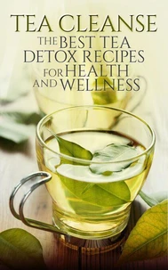 Tea Cleanse: The Best Tea Detox Recipes For Health And Wellness