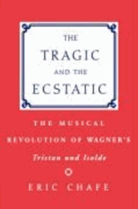 The Tragic and the Ecstatic: The Musical Revolution of Wagner's Tristan and Isolde.