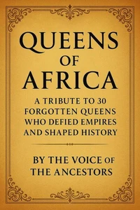 Queens of Africa: A Tribute to 30 Forgotten Queens Who Defied Empires and Shaped History