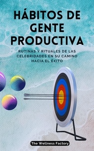  The Wellness Factory - ES - Hábitos de Gente Productiva: Rutinas y rituales de las celebridades en su camino hacia el éxito.