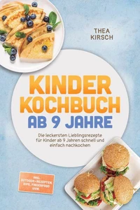 Kinder Kochbuch ab 9 Jahre: Die leckersten Lieblingsrezepte für Kinder ab 9 Jahren schnell und einfach nachkochen – inkl. Outdoor-Rezepten, Dips, Fingerfood uvm.