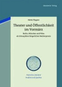 Theater und Öffentlichkeit im Vormärz - Berlin, München und Wien als Schauplätze bürgerlicher Medienpraxis.