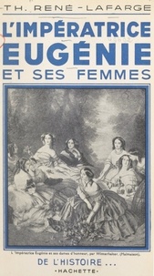 Thècle René-Lafarge et Henry Bordeaux - L'impératrice Eugénie et ses femmes.