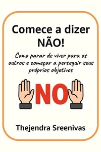 Comece a dizer NÃO! - Como parar de viver para os outros e começar a perseguir seus próprios objetivos