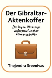 Der Gibraltar-Aktenkoffer - Die klugen Werkzeuge außergewöhnlicher Führungskräfte