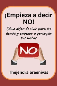 ¡Empieza a decir NO! - Cómo dejar de vivir para los demás y empezar a perseguir tus metas