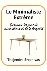 Le Minimaliste Extrême - Découvrir les joies du minimalisme et de la frugalité