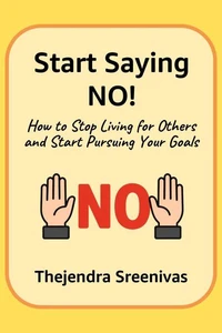 Start Saying No! - How to Stop Living for Others and Start Pursuing Your Goals