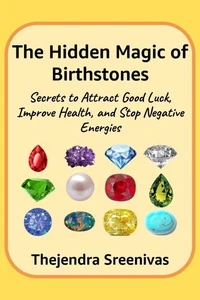 The Hidden Magic of Birthstones - Secrets to Attract Good Luck, Improve Health, and Stop Negative Energies