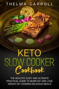  THELMA CARROLL - Keto Slow Cooker Cookbook:  the Healthy, Easy and Ultimate Practical Guide to Burn Fat and Lose Weight by Cooking Delicious Meals.
