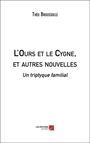 Théo Broussolle - L'Ours et le Cygne, et autres nouvelles - Un triptyque familial.